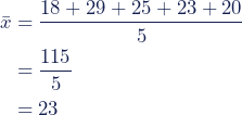 \begin{align*} \bar{x} &= \dfrac{18 + 29 + 25 + 23 + 20}{5} \\ &= \dfrac{115}{5} \\ &= 23 \end{align*}